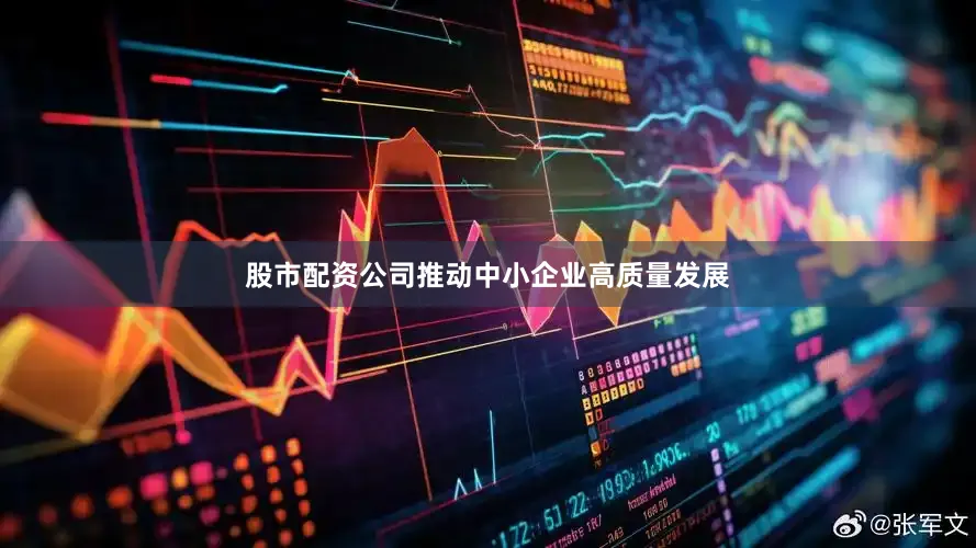 股市配资公司推动中小企业高质量发展