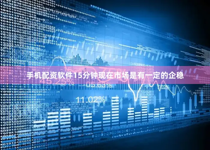 手机配资软件15分钟现在市场是有一定的企稳