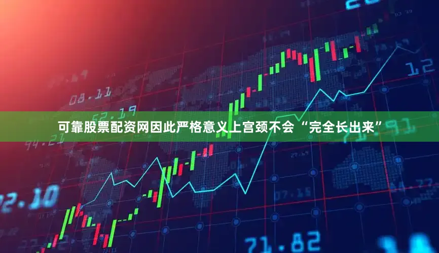 可靠股票配资网因此严格意义上宫颈不会 “完全长出来”