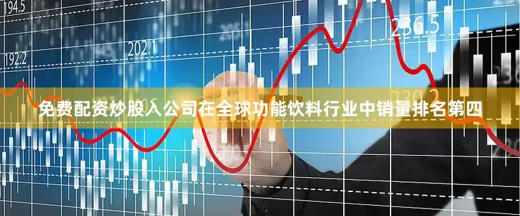 免费配资炒股入公司在全球功能饮料行业中销量排名第四