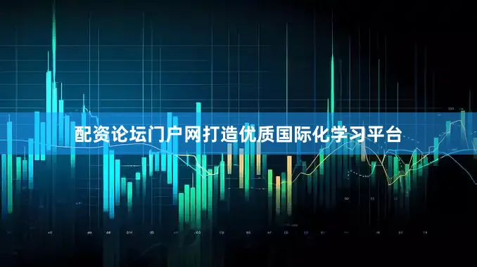 配资论坛门户网打造优质国际化学习平台