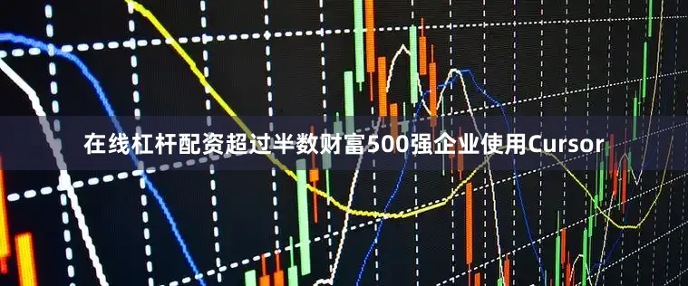 在线杠杆配资超过半数财富500强企业使用Cursor