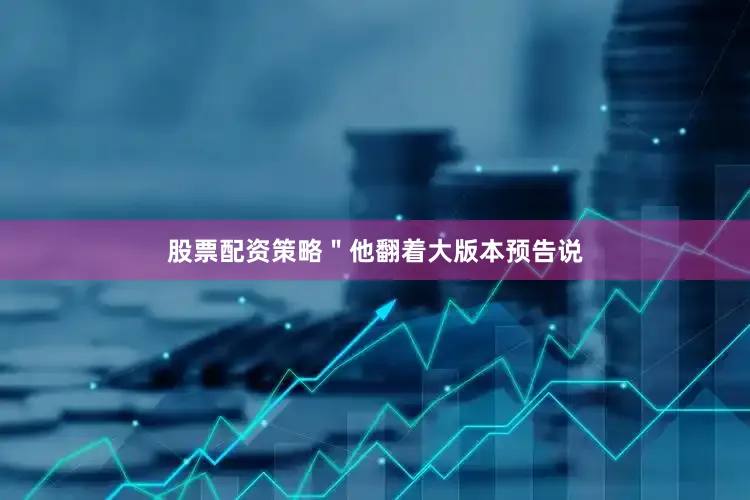 股票配资策略＂他翻着大版本预告说