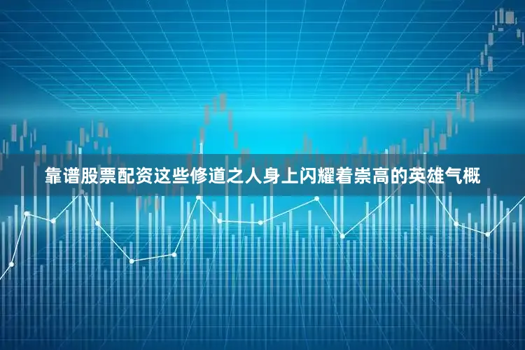 靠谱股票配资这些修道之人身上闪耀着崇高的英雄气概