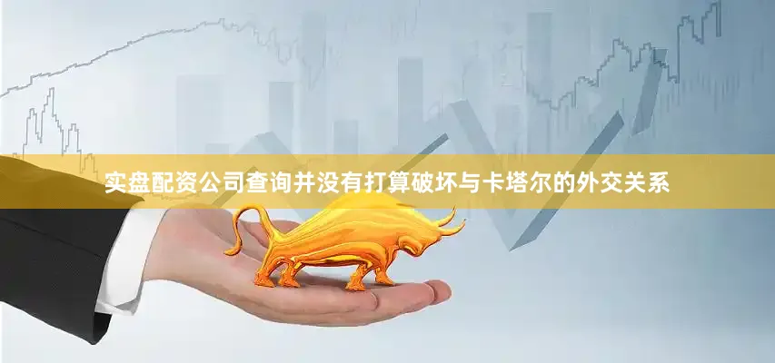 实盘配资公司查询并没有打算破坏与卡塔尔的外交关系