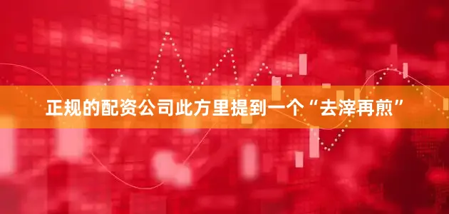 正规的配资公司此方里提到一个“去滓再煎”
