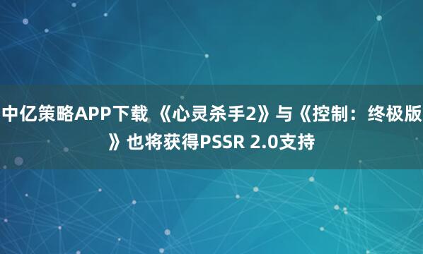 中亿策略APP下载 《心灵杀手2》与《控制：终极版》也将获得PSSR 2.0支持