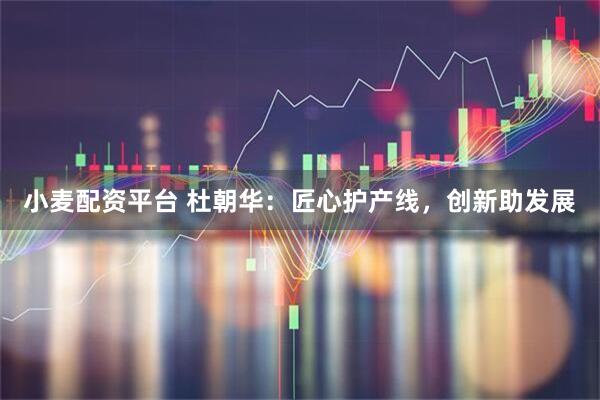 小麦配资平台 杜朝华：匠心护产线，创新助发展