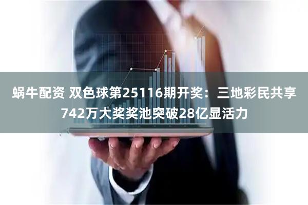 蜗牛配资 双色球第25116期开奖：三地彩民共享742万大奖奖池突破28亿显活力