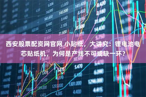 西安股票配资网官网 小贴纸,大讲究:锂电池电芯贴纸机,为何是产线不可或缺一环?