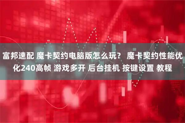 富邦速配 魔卡契约电脑版怎么玩? 魔卡契约性能优化240高帧 游戏多开 后台挂机 按键设置 教程