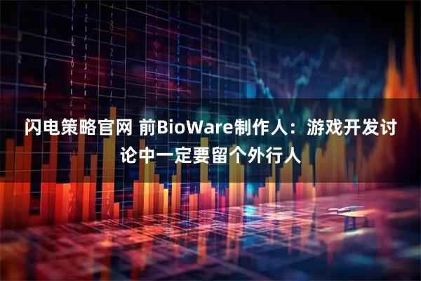 闪电策略官网 前BioWare制作人：游戏开发讨论中一定要留个外行人