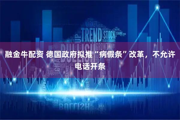 融金牛配资 德国政府拟推“病假条”改革，不允许电话开条