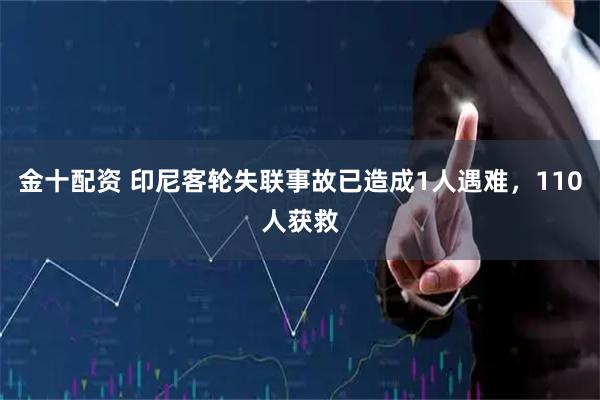 金十配资 印尼客轮失联事故已造成1人遇难，110人获救