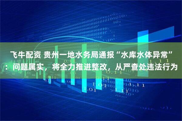 飞牛配资 贵州一地水务局通报“水库水体异常”：问题属实，将全力推进整改，从严查处违法行为